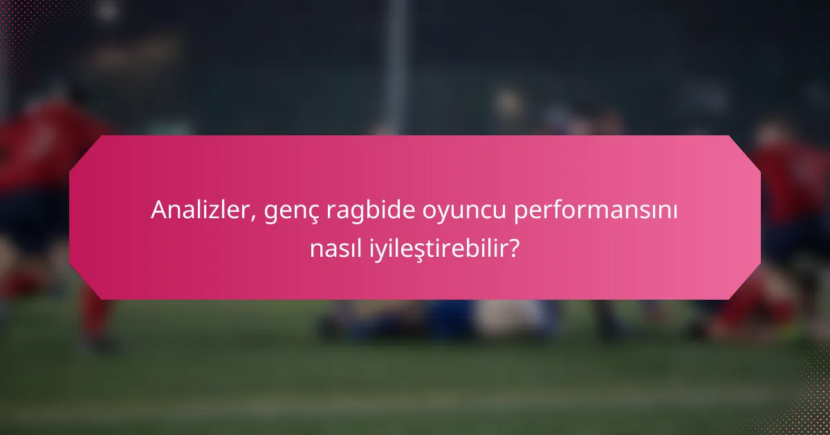 Analizler, genç ragbide oyuncu performansını nasıl iyileştirebilir?