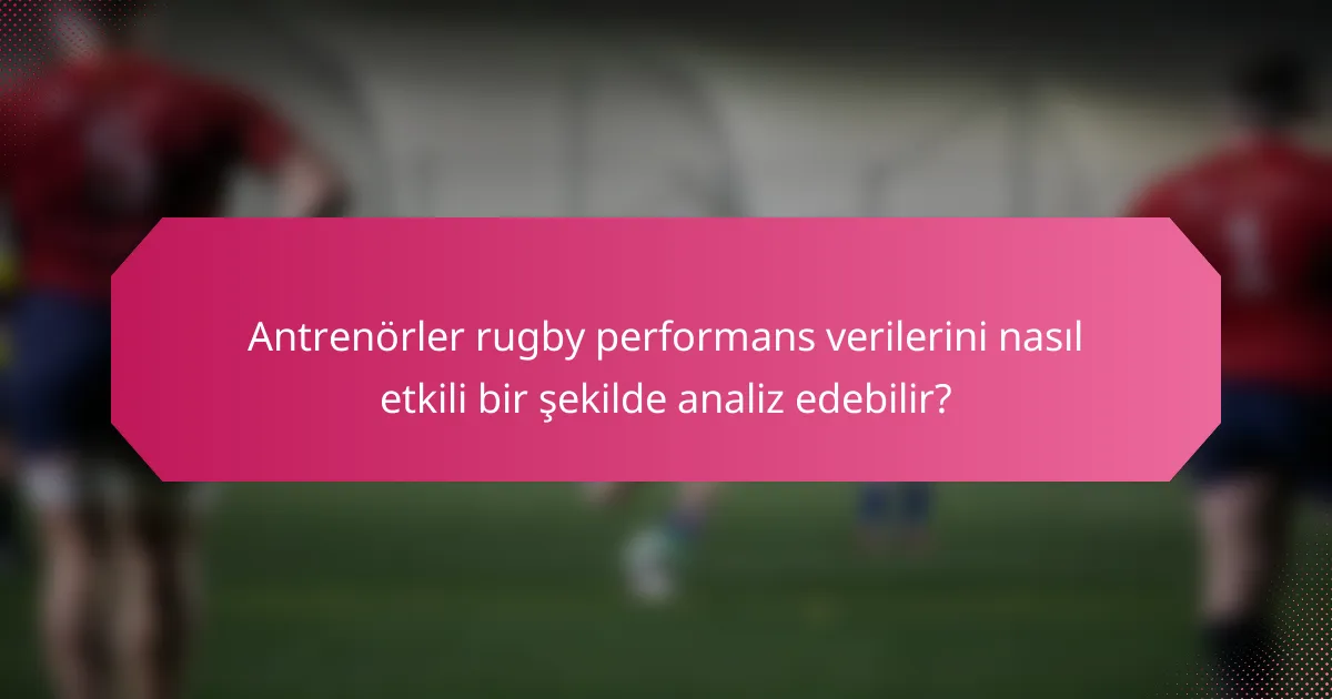 Antrenörler rugby performans verilerini nasıl etkili bir şekilde analiz edebilir?