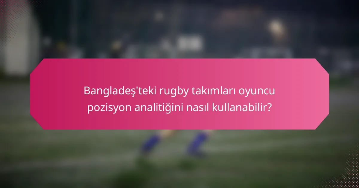 Bangladeş'teki rugby takımları oyuncu pozisyon analitiğini nasıl kullanabilir?