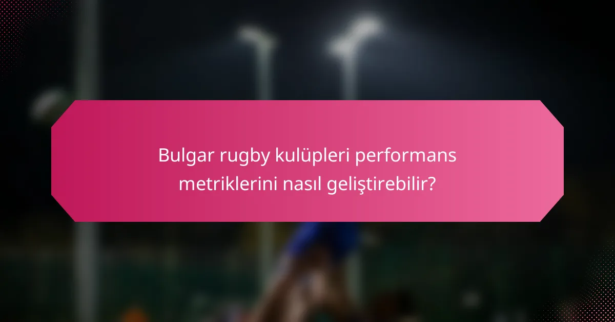 Bulgar rugby kulüpleri performans metriklerini nasıl geliştirebilir?
