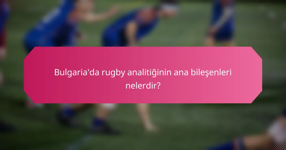 Bulgaria'da rugby analitiğinin ana bileşenleri nelerdir?