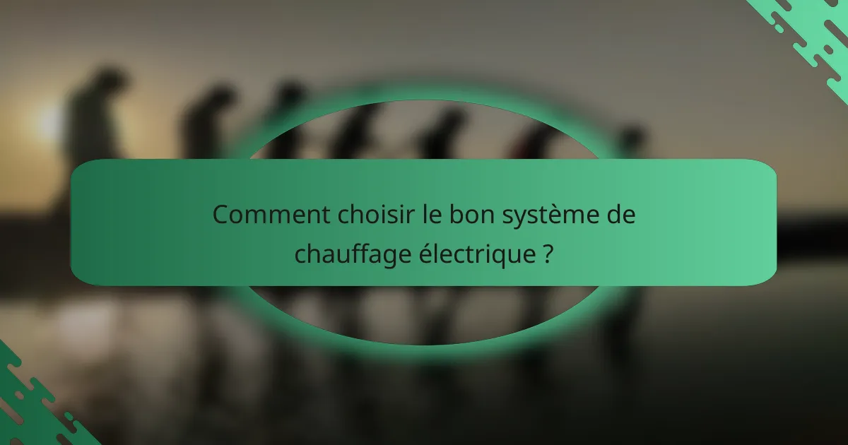 Comment choisir le bon système de chauffage électrique ?