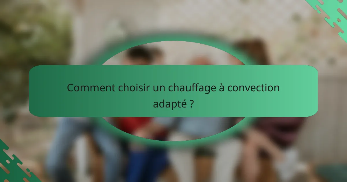 Comment choisir un chauffage à convection adapté ?
