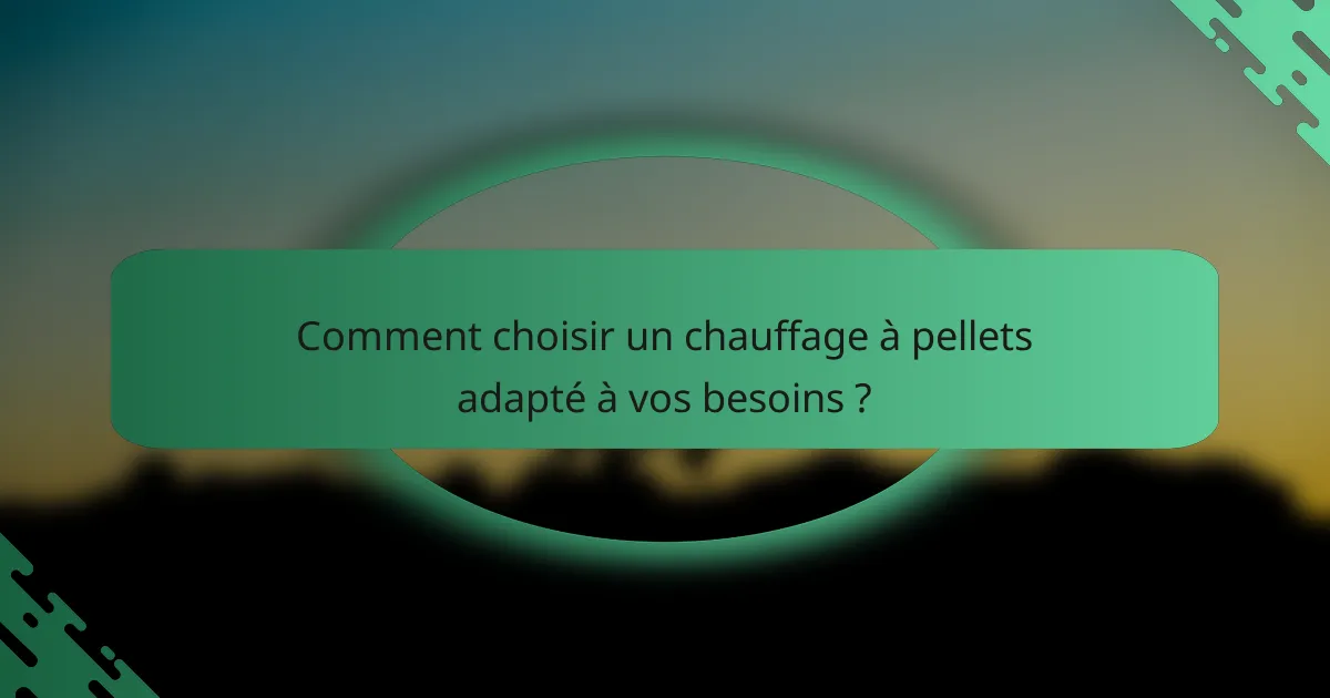Comment choisir un chauffage à pellets adapté à vos besoins ?