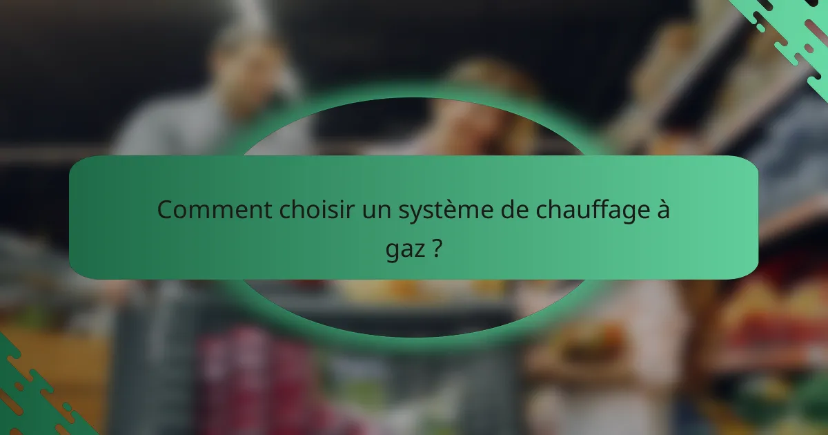 Comment choisir un système de chauffage à gaz ?