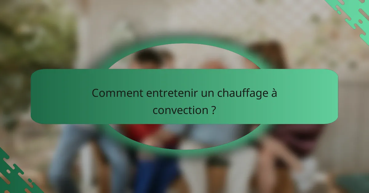 Comment entretenir un chauffage à convection ?