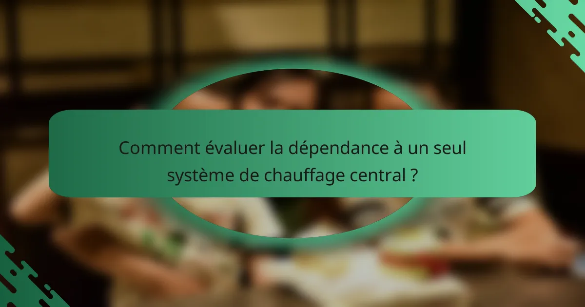 Comment évaluer la dépendance à un seul système de chauffage central ?