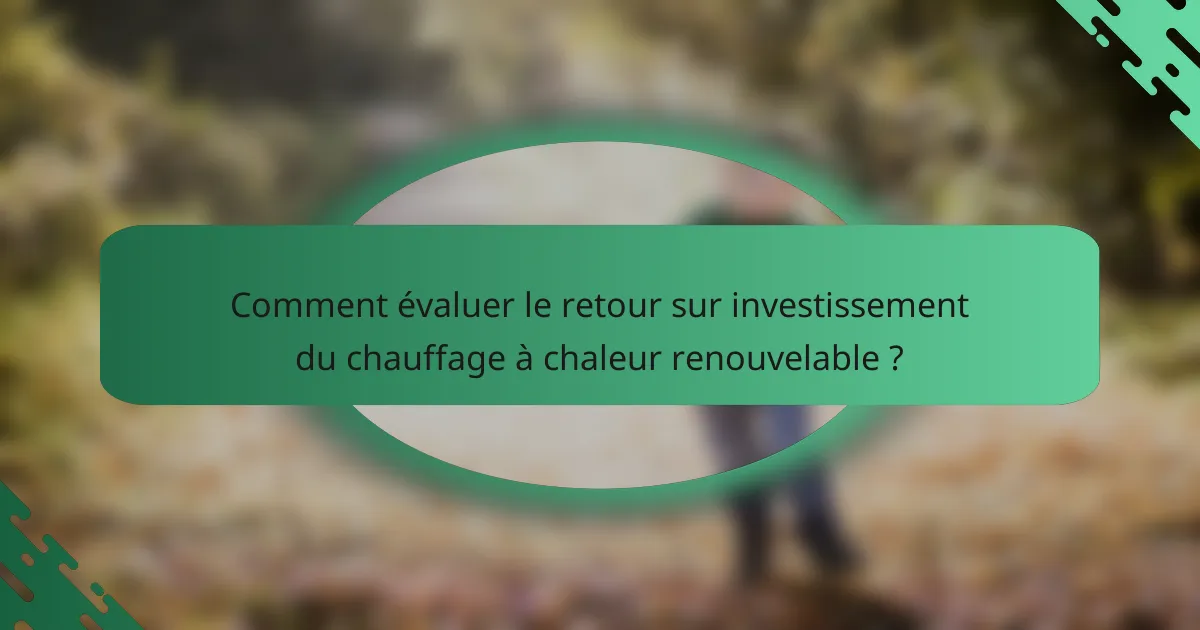 Comment évaluer le retour sur investissement du chauffage à chaleur renouvelable ?