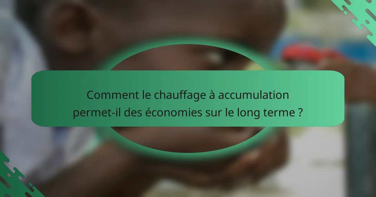 Comment le chauffage à accumulation permet-il des économies sur le long terme ?