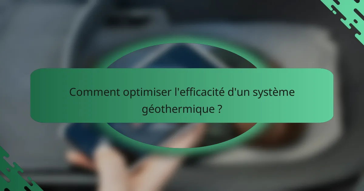 Comment optimiser l'efficacité d'un système géothermique ?