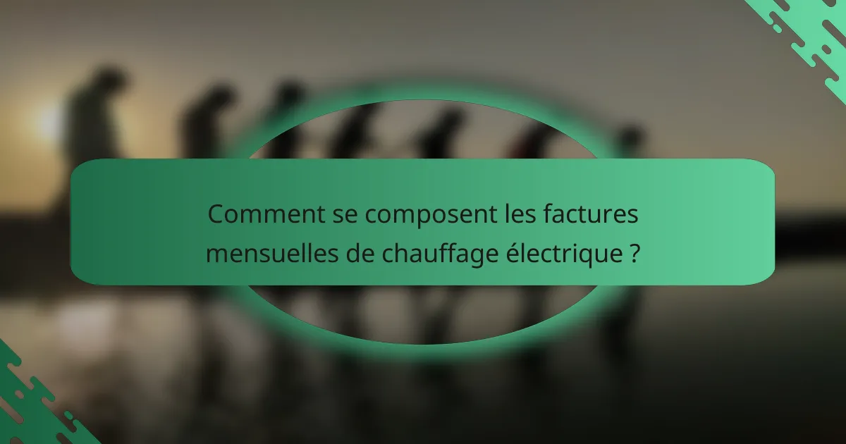 Comment se composent les factures mensuelles de chauffage électrique ?