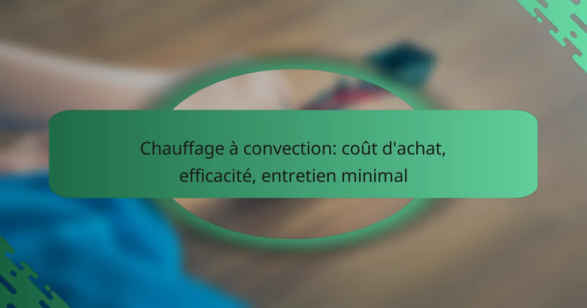 Chauffage à convection: coût d’achat, efficacité, entretien minimal