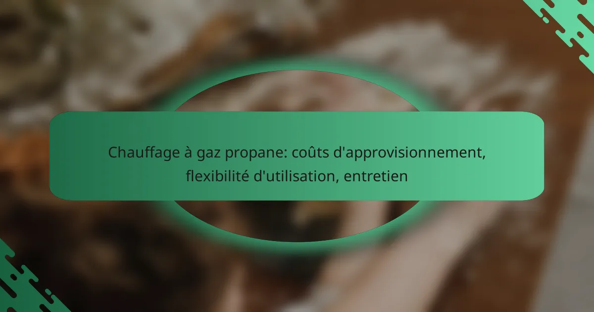Chauffage à gaz propane: coûts d’approvisionnement, flexibilité d’utilisation, entretien