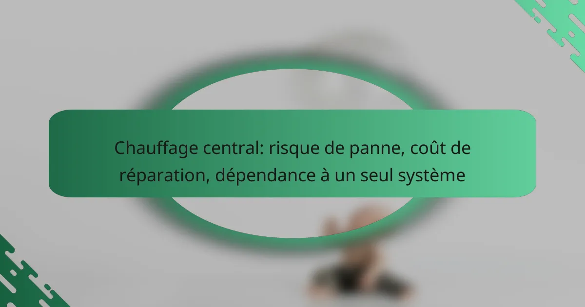 Chauffage central: risque de panne, coût de réparation, dépendance à un seul système