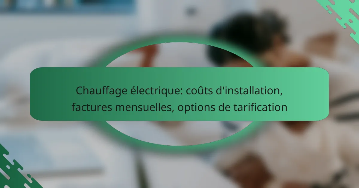 Chauffage électrique: coûts d’installation, factures mensuelles, options de tarification