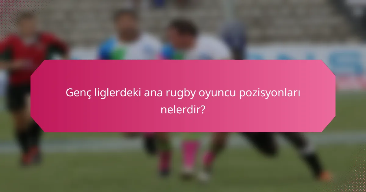 Genç liglerdeki ana rugby oyuncu pozisyonları nelerdir?