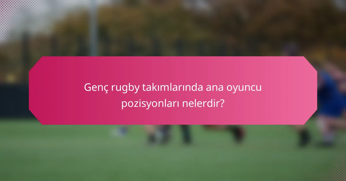 Genç rugby takımlarında ana oyuncu pozisyonları nelerdir?