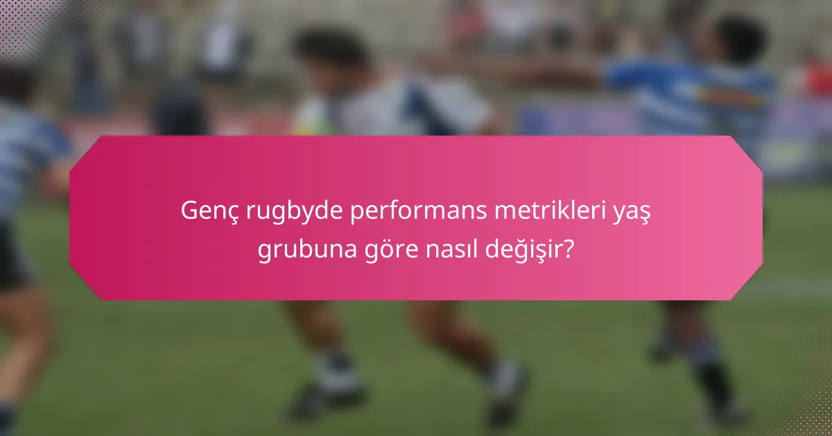 Genç rugbyde performans metrikleri yaş grubuna göre nasıl değişir?