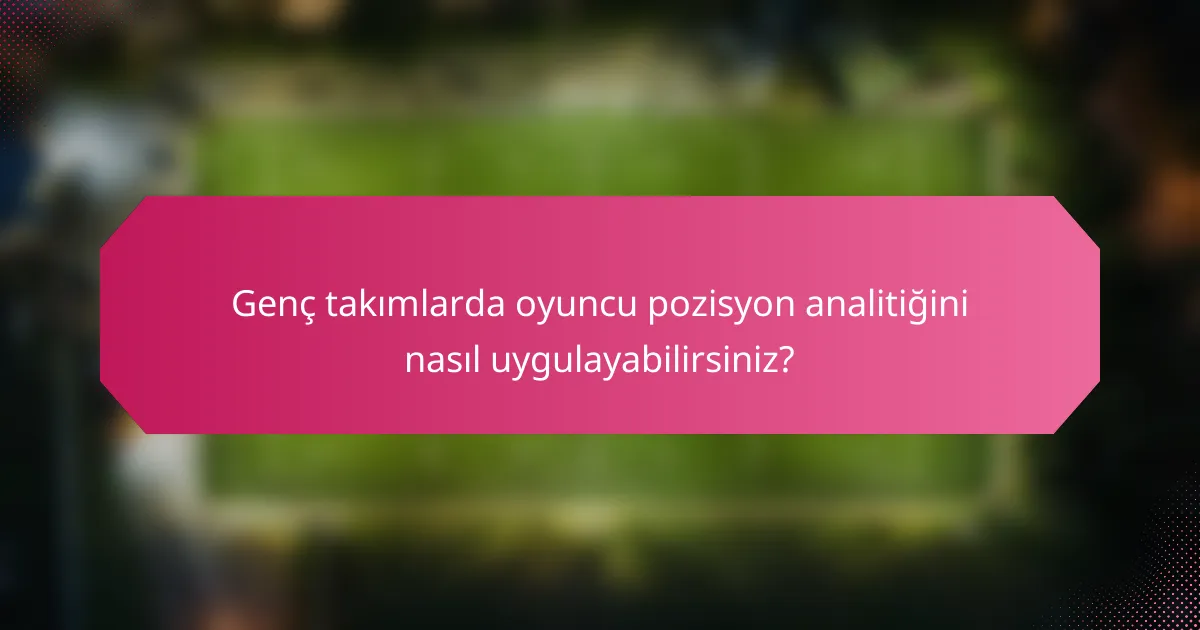 Genç takımlarda oyuncu pozisyon analitiğini nasıl uygulayabilirsiniz?