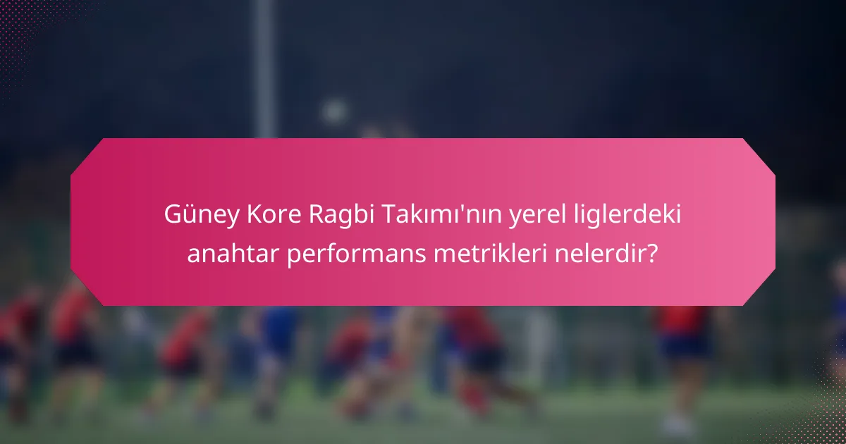Güney Kore Ragbi Takımı'nın yerel liglerdeki anahtar performans metrikleri nelerdir?