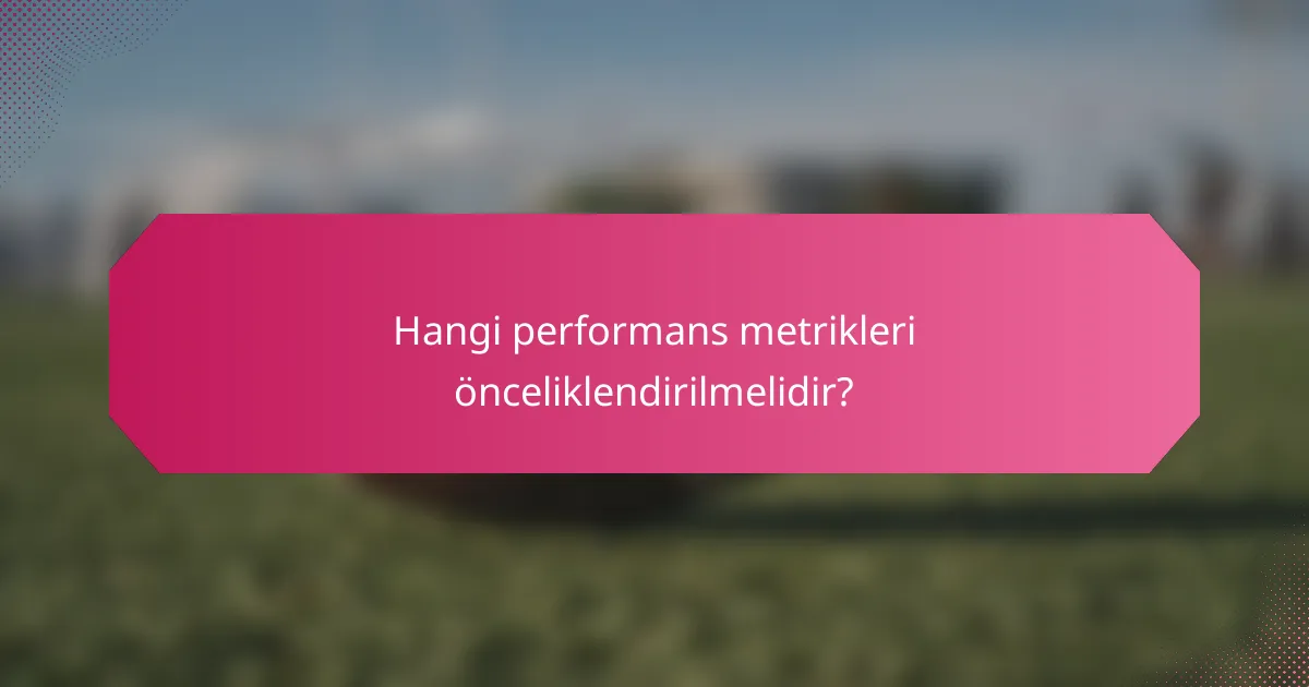 Hangi performans metrikleri önceliklendirilmelidir?