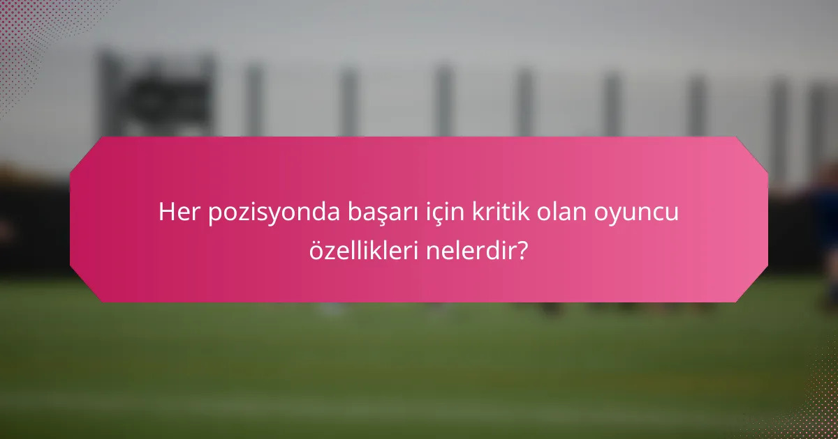 Her pozisyonda başarı için kritik olan oyuncu özellikleri nelerdir?
