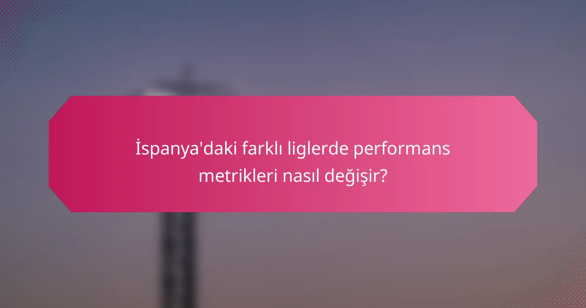 İspanya'daki farklı liglerde performans metrikleri nasıl değişir?