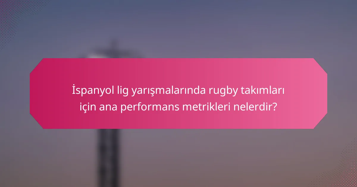 İspanyol lig yarışmalarında rugby takımları için ana performans metrikleri nelerdir?