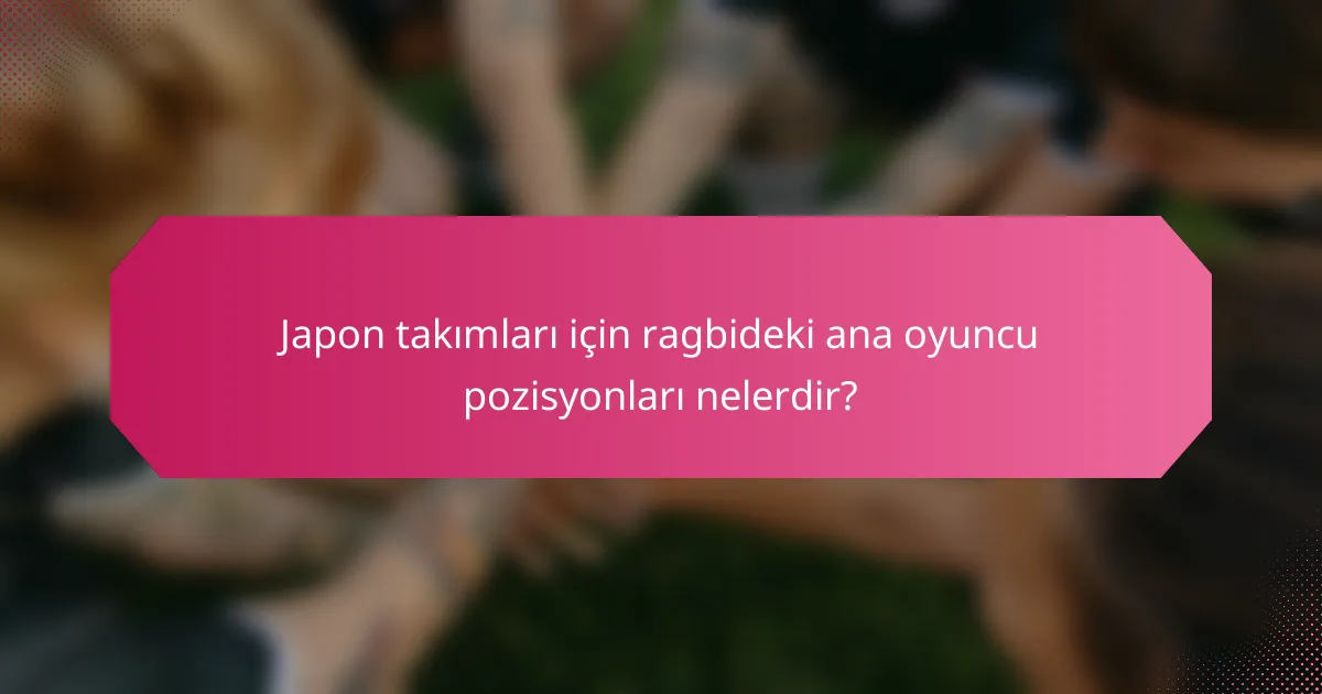 Japon takımları için ragbideki ana oyuncu pozisyonları nelerdir?