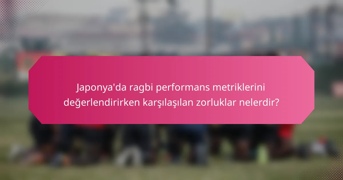 Japonya'da ragbi performans metriklerini değerlendirirken karşılaşılan zorluklar nelerdir?