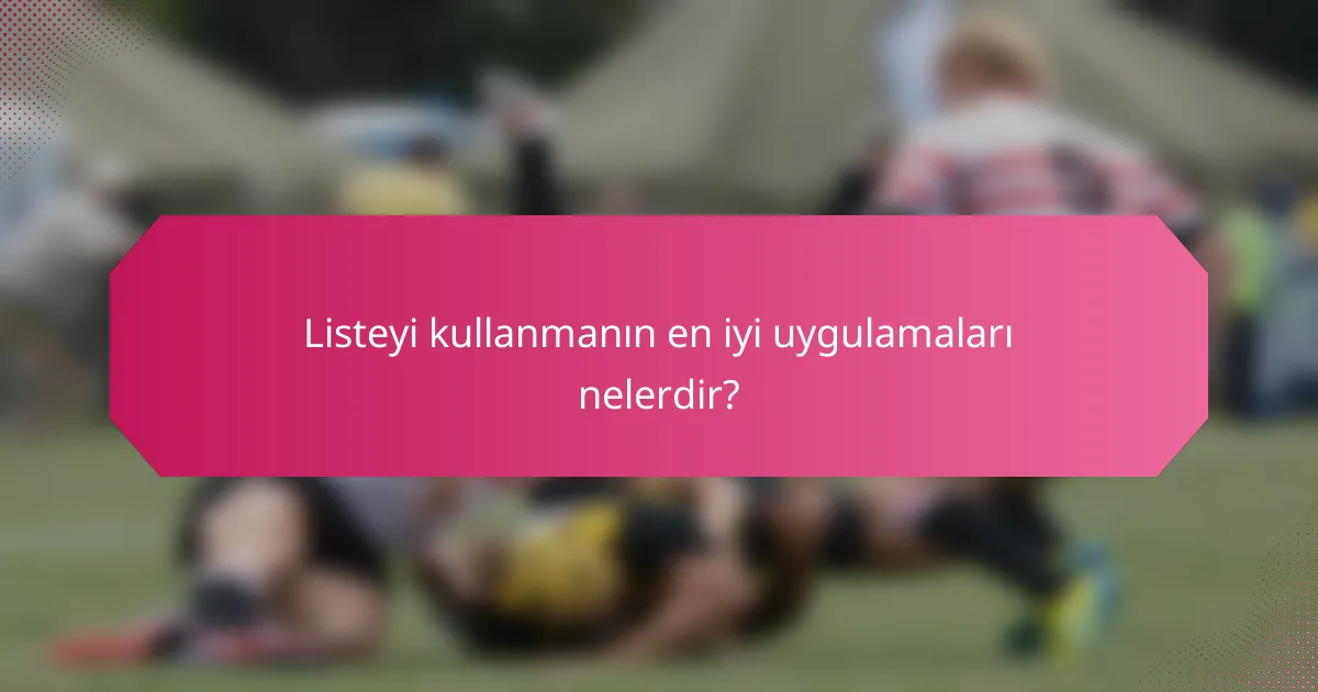 Listeyi kullanmanın en iyi uygulamaları nelerdir?
