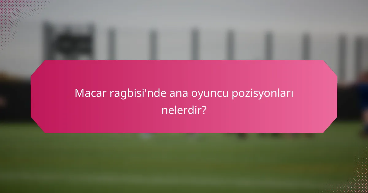 Macar ragbisi'nde ana oyuncu pozisyonları nelerdir?