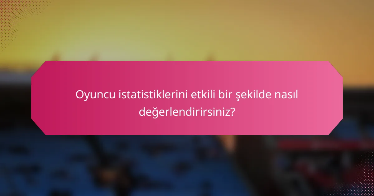 Oyuncu istatistiklerini etkili bir şekilde nasıl değerlendirirsiniz?