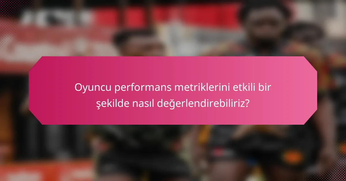 Oyuncu performans metriklerini etkili bir şekilde nasıl değerlendirebiliriz?