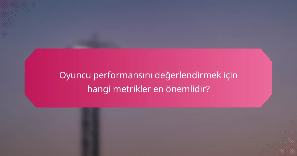 Oyuncu performansını değerlendirmek için hangi metrikler en önemlidir?