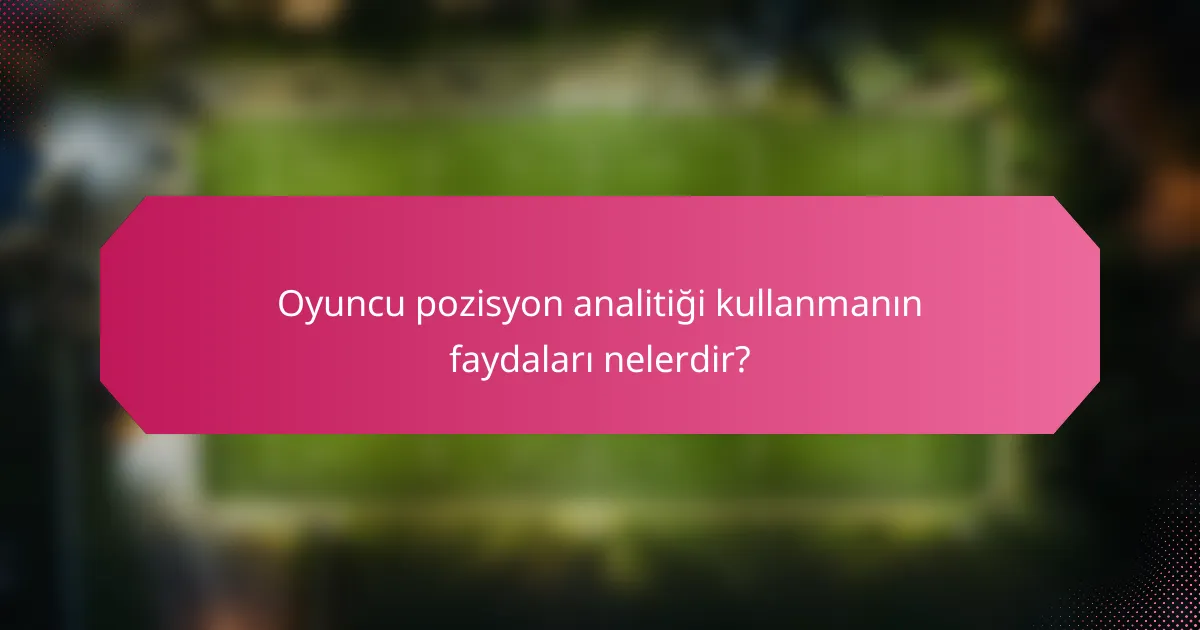 Oyuncu pozisyon analitiği kullanmanın faydaları nelerdir?