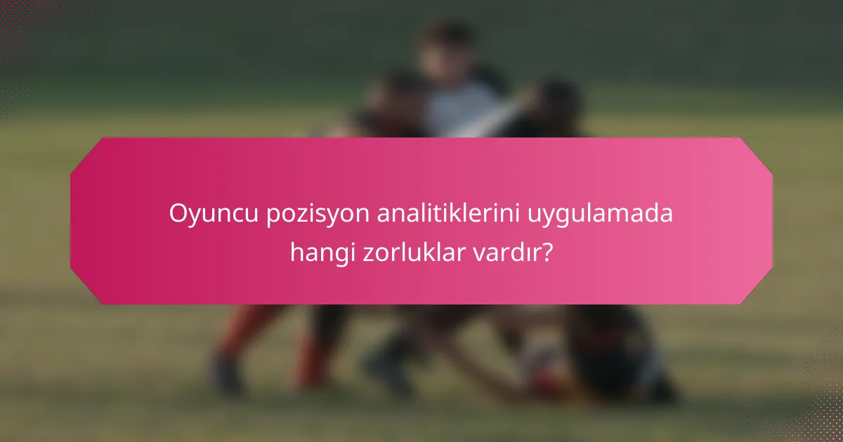 Oyuncu pozisyon analitiklerini uygulamada hangi zorluklar vardır?