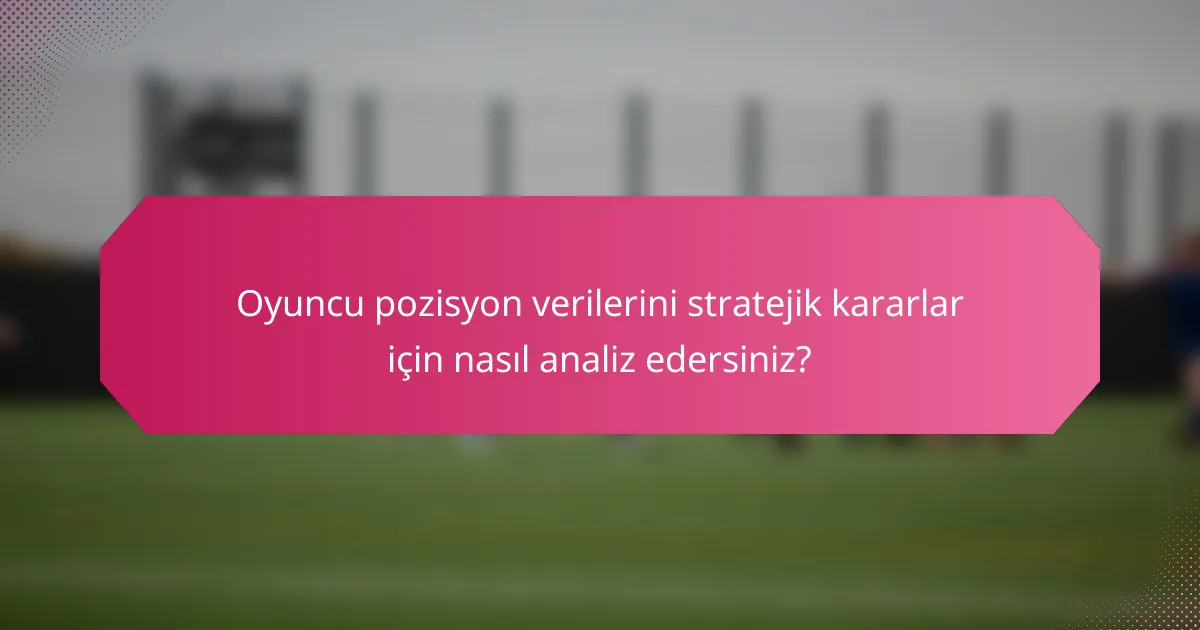 Oyuncu pozisyon verilerini stratejik kararlar için nasıl analiz edersiniz?