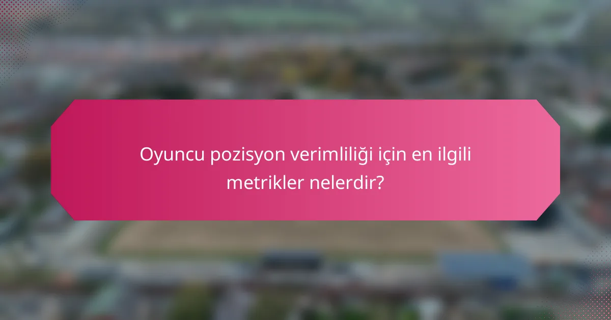 Oyuncu pozisyon verimliliği için en ilgili metrikler nelerdir?