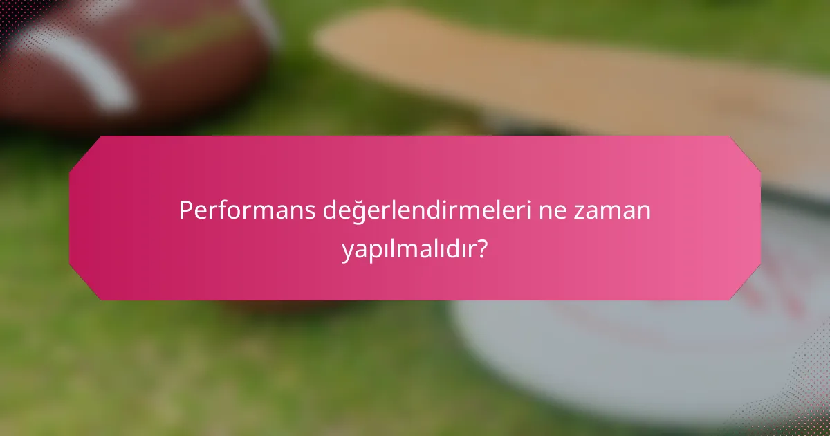 Performans değerlendirmeleri ne zaman yapılmalıdır?