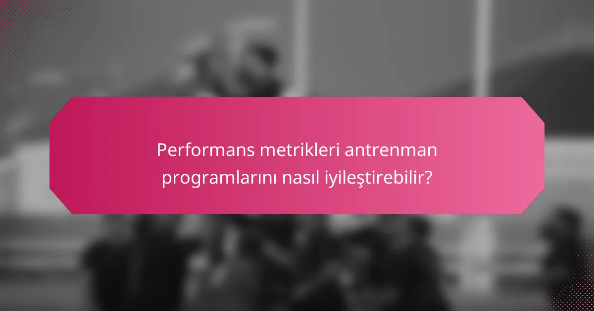 Performans metrikleri antrenman programlarını nasıl iyileştirebilir?