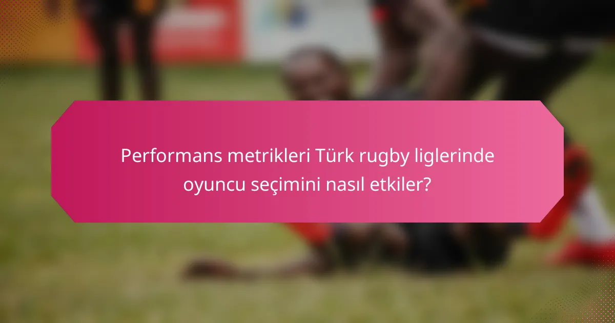 Performans metrikleri Türk rugby liglerinde oyuncu seçimini nasıl etkiler?