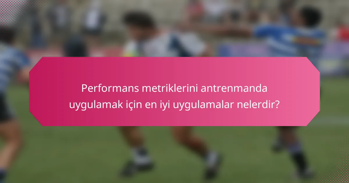 Performans metriklerini antrenmanda uygulamak için en iyi uygulamalar nelerdir?