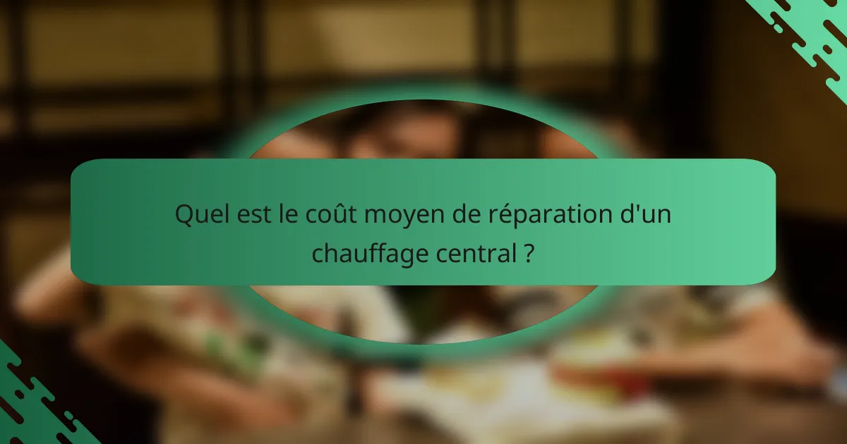 Quel est le coût moyen de réparation d'un chauffage central ?