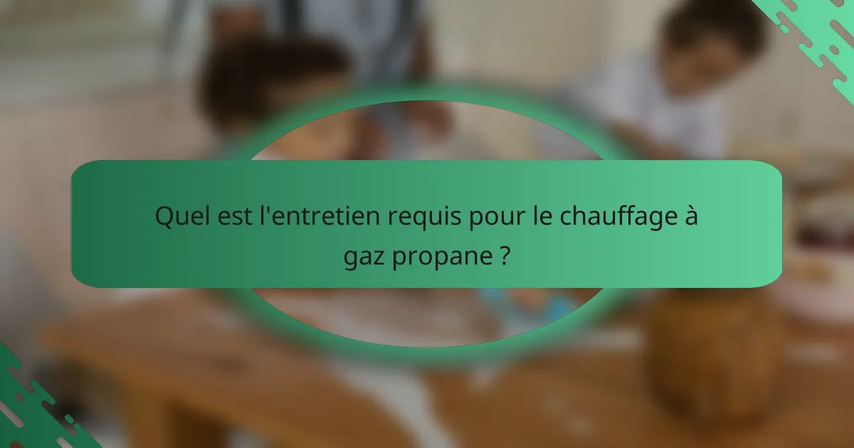 Quel est l'entretien requis pour le chauffage à gaz propane ?