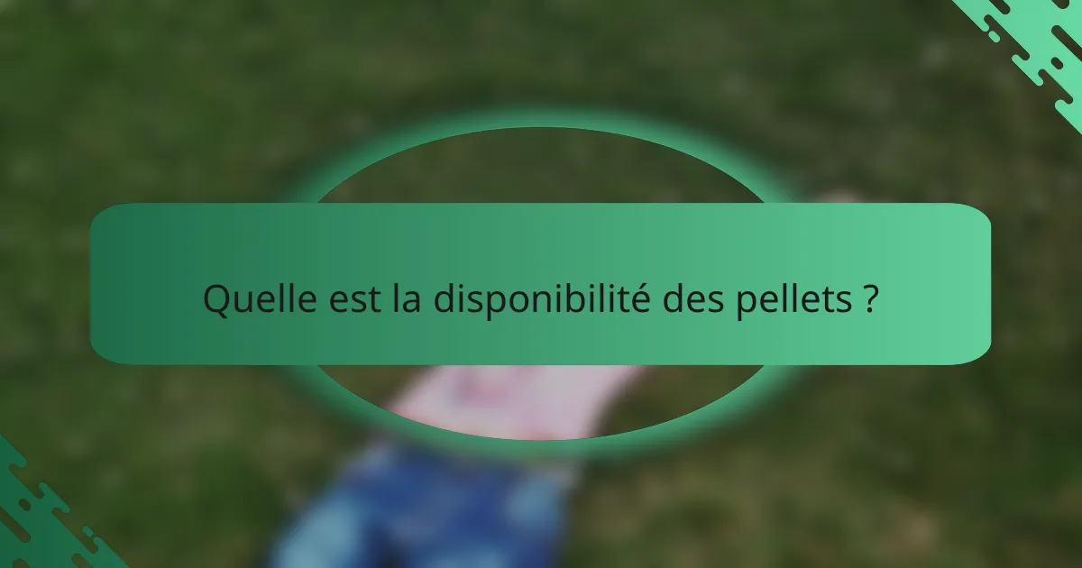Quelle est la disponibilité des pellets ?