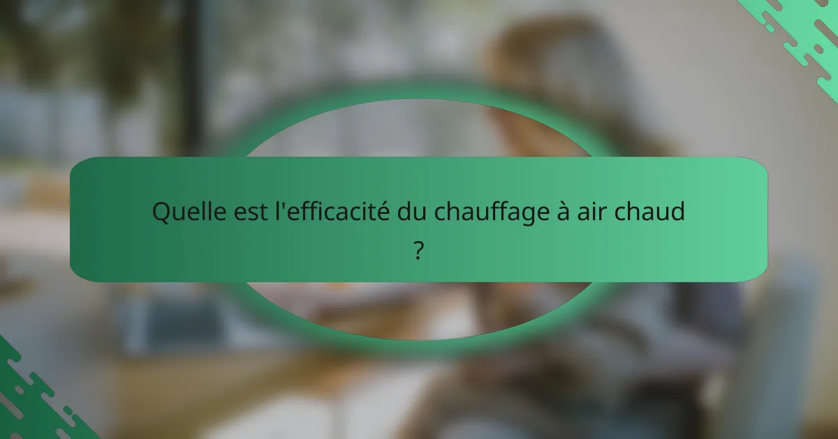 Quelle est l'efficacité du chauffage à air chaud ?