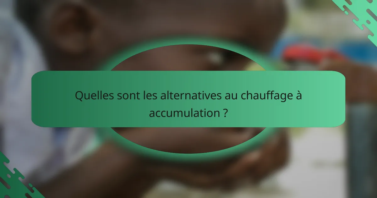 Quelles sont les alternatives au chauffage à accumulation ?