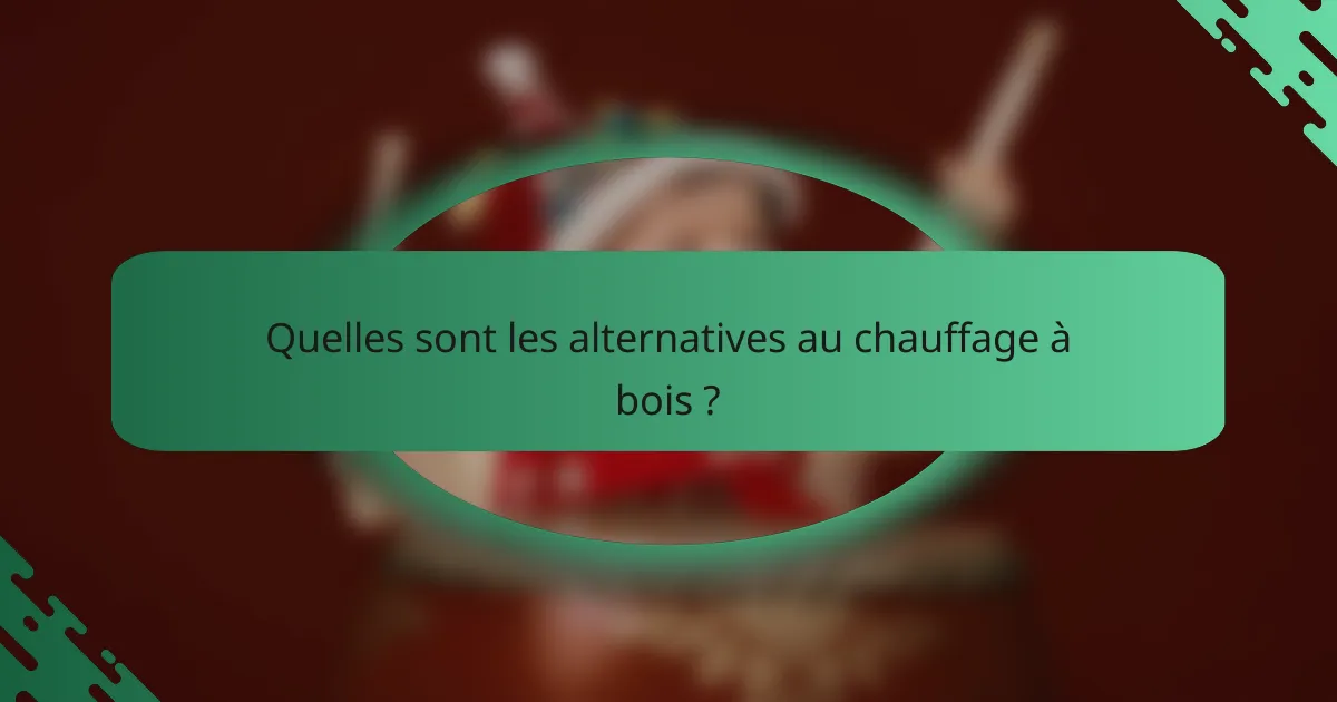Quelles sont les alternatives au chauffage à bois ?