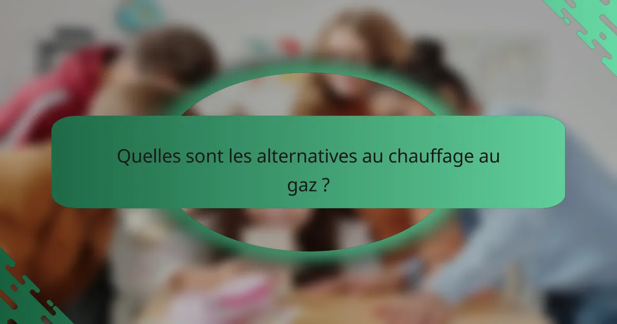 Quelles sont les alternatives au chauffage au gaz ?